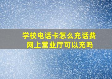 学校电话卡怎么充话费 网上营业厅可以充吗